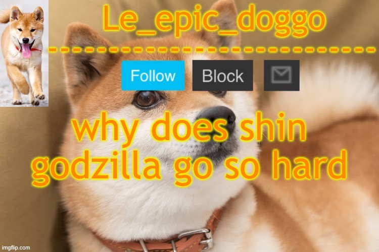 epic doggo's temp back in old fashion | why does shin godzilla go so hard | image tagged in epic doggo's temp back in old fashion | made w/ Imgflip meme maker