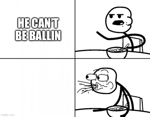 Blank Cereal Guy | HE CAN’T BE BALLIN | image tagged in blank cereal guy | made w/ Imgflip meme maker