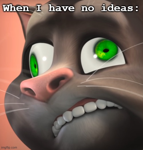 ADHD Tom | When I have no ideas: | image tagged in adhd tom | made w/ Imgflip meme maker