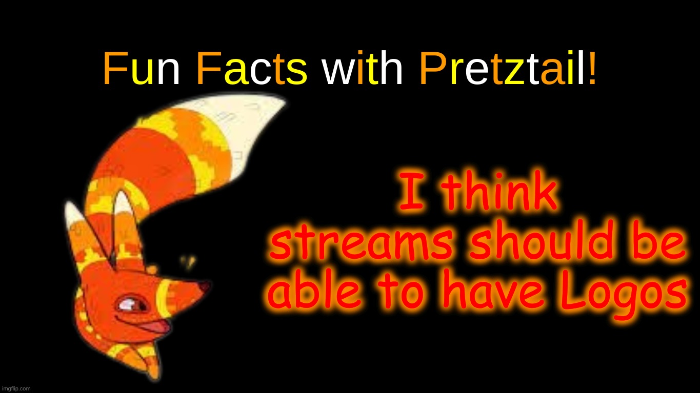 This is coming from a furry | I think streams should be able to have Logos | image tagged in fun facts with pretztail | made w/ Imgflip meme maker