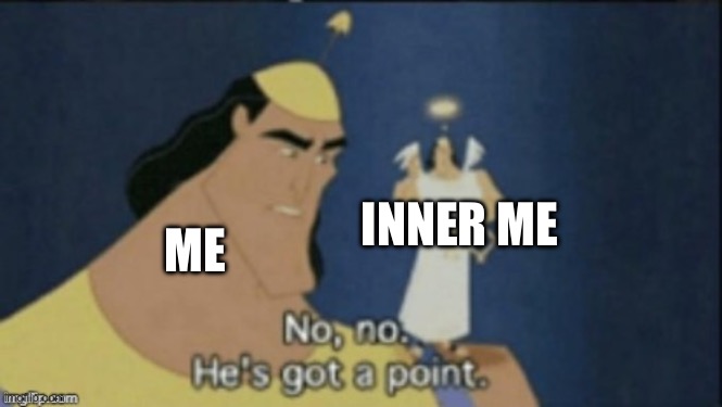 no no hes got a point | ME INNER ME | image tagged in no no hes got a point | made w/ Imgflip meme maker