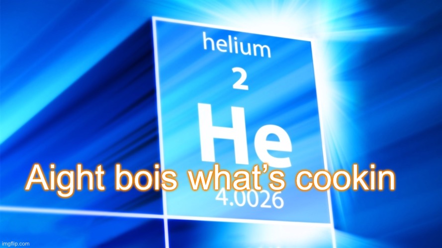 Helium. Template | Aight bois what’s cookin | image tagged in helium template | made w/ Imgflip meme maker