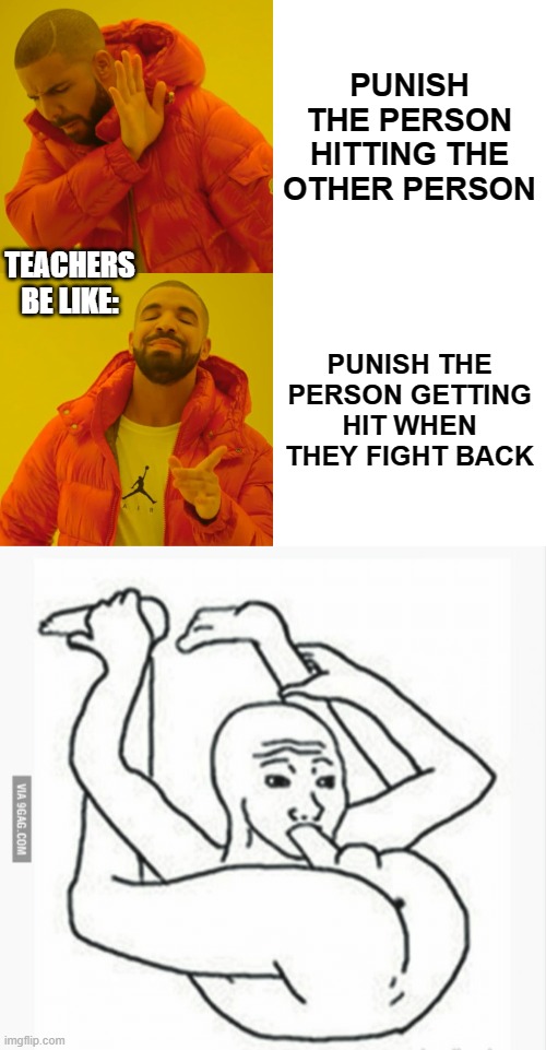 PUNISH THE PERSON HITTING THE OTHER PERSON; TEACHERS BE LIKE:; PUNISH THE PERSON GETTING HIT WHEN THEY FIGHT BACK | image tagged in memes,drake hotline bling,suck your own dick | made w/ Imgflip meme maker