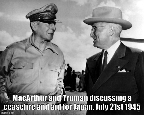 Ceasfire Now! | MacArthur and Truman discussing a ceasefire and aid for Japan, July 21st 1945 | image tagged in palestine | made w/ Imgflip meme maker