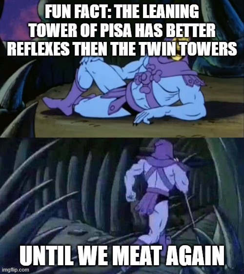 Skeletor disturbing facts | FUN FACT: THE LEANING TOWER OF PISA HAS BETTER REFLEXES THEN THE TWIN TOWERS; UNTIL WE MEAT AGAIN | image tagged in skeletor disturbing facts,twin towers,skeletor,pisa | made w/ Imgflip meme maker