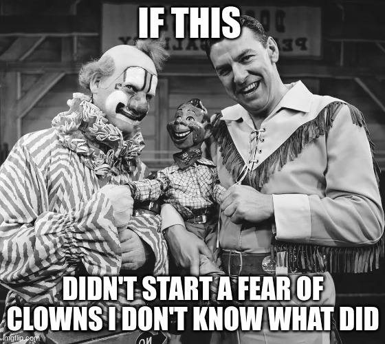 Ahh 1950 | IF THIS; DIDN'T START A FEAR OF CLOWNS I DON'T KNOW WHAT DID | image tagged in history | made w/ Imgflip meme maker