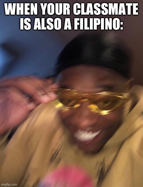 Golden Glasses Black Guy | WHEN YOUR CLASSMATE IS ALSO A FILIPINO: | image tagged in golden glasses black guy,asians,filipinos,philippines,snehehe | made w/ Imgflip meme maker