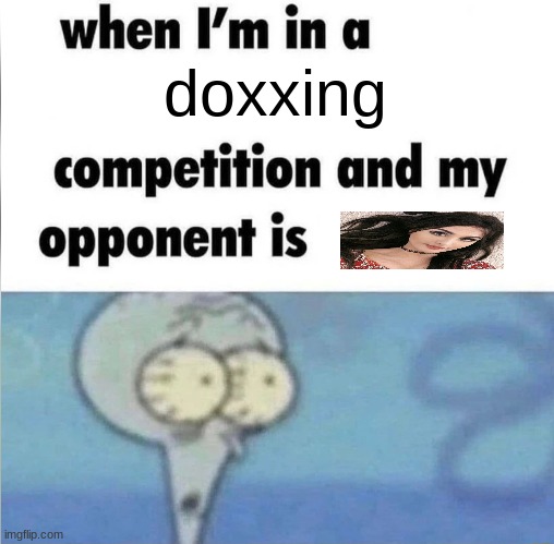 unwinnable situation | doxxing | image tagged in whe i'm in a competition and my opponent is,funny,lol,lol so funny,memes,funny memes | made w/ Imgflip meme maker