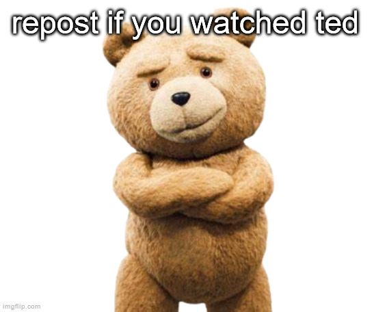 ted png | repost if you watched ted | image tagged in ted png | made w/ Imgflip meme maker