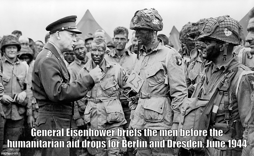 Ceasefire for Berlin! | General Eisenhower briefs the men before the humanitarian aid drops for Berlin and Dresden, June 1944 | image tagged in memes | made w/ Imgflip meme maker