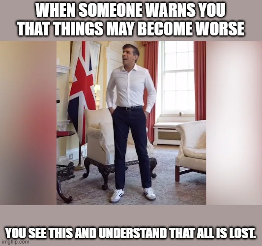 Adidas and Rishi | WHEN SOMEONE WARNS YOU THAT THINGS MAY BECOME WORSE; YOU SEE THIS AND UNDERSTAND THAT ALL IS LOST. | image tagged in memes,funny memes | made w/ Imgflip meme maker