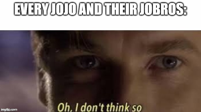 Oh, I don't think so | EVERY JOJO AND THEIR JOBROS: | image tagged in oh i don't think so | made w/ Imgflip meme maker