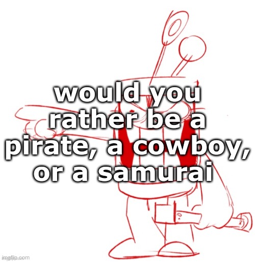 RRRAGGGGHHHHH!!!!!!!!!!!!!!!!!!!!!!!!!!!!!!!!!!!!!!!!!!! | would you rather be a pirate, a cowboy, or a samurai | image tagged in rrragggghhhhh | made w/ Imgflip meme maker
