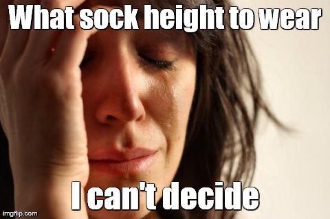 First World Problems | What sock height to wear I can't decide | image tagged in memes,first world problems | made w/ Imgflip meme maker