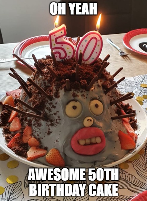Strange Cake | OH YEAH; AWESOME 50TH BIRTHDAY CAKE | image tagged in food | made w/ Imgflip meme maker