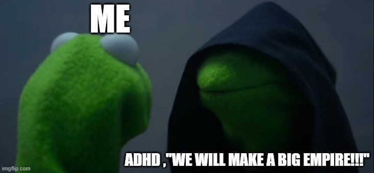 Evil Kermit | ME; ADHD ,"WE WILL MAKE A BIG EMPIRE!!!" | image tagged in memes,evil kermit | made w/ Imgflip meme maker
