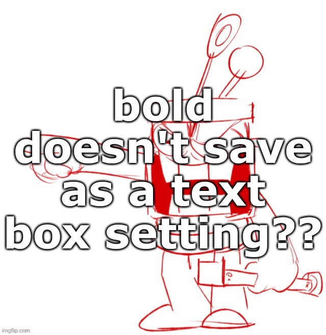 RRRAGGGGHHHHH!!!!!!!!!!!!!!!!!!!!!!!!!!!!!!!!!!!!!!!!!!! | bold doesn't save as a text box setting?? | image tagged in rrragggghhhhh | made w/ Imgflip meme maker