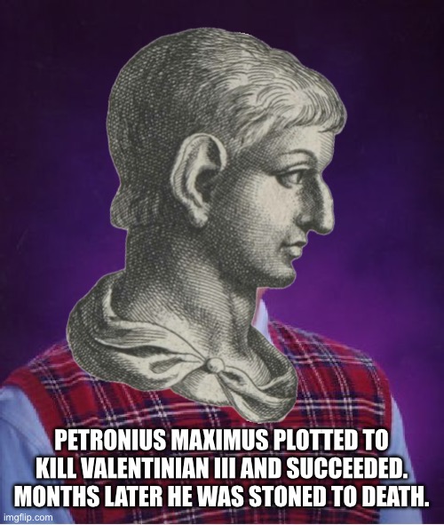Bad Luck Brian Meme | PETRONIUS MAXIMUS PLOTTED TO KILL VALENTINIAN III AND SUCCEEDED. MONTHS LATER HE WAS STONED TO DEATH. | image tagged in memes,bad luck brian | made w/ Imgflip meme maker