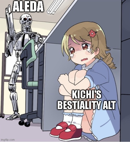 Anime Girl Hiding from Terminator | ALEDA; KICHI'S BESTIALITY ALT | image tagged in anime girl hiding from terminator | made w/ Imgflip meme maker