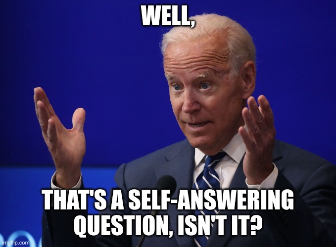Joe Biden - Hands Up | WELL, THAT'S A SELF-ANSWERING QUESTION, ISN'T IT? | image tagged in joe biden - hands up | made w/ Imgflip meme maker