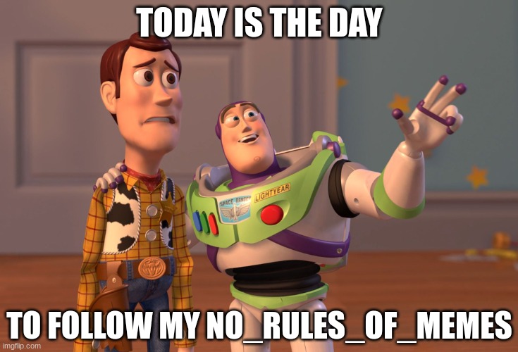 X, X Everywhere | TODAY IS THE DAY; TO FOLLOW MY NO_RULES_OF_MEMES | image tagged in memes,x x everywhere | made w/ Imgflip meme maker