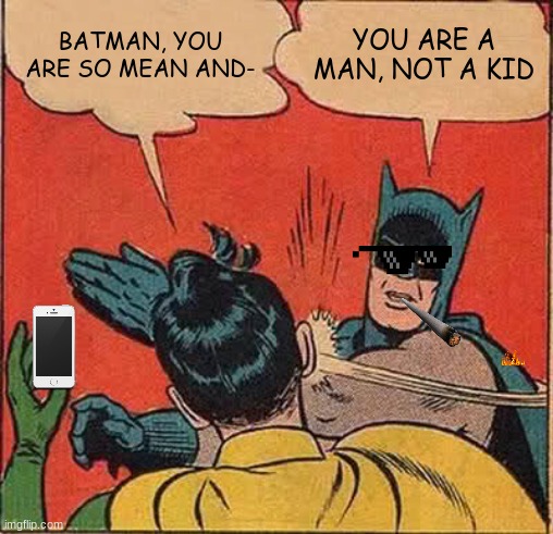 Batman give Robin a nice slap | BATMAN, YOU ARE SO MEAN AND-; YOU ARE A MAN, NOT A KID | image tagged in memes,batman slapping robin | made w/ Imgflip meme maker