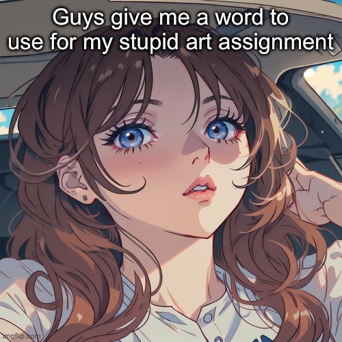 The-Person anime filter | Guys give me a word to use for my stupid art assignment | image tagged in the-person anime filter | made w/ Imgflip meme maker