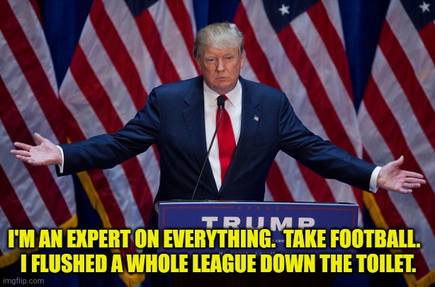 Remember the original USFL? | I'M AN EXPERT ON EVERYTHING.  TAKE FOOTBALL.  
I FLUSHED A WHOLE LEAGUE DOWN THE TOILET. | image tagged in donald trump | made w/ Imgflip meme maker