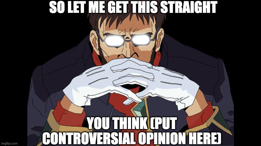 Meta-meme | SO LET ME GET THIS STRAIGHT; YOU THINK (PUT CONTROVERSIAL OPINION HERE) | image tagged in gendo ikari pose | made w/ Imgflip meme maker