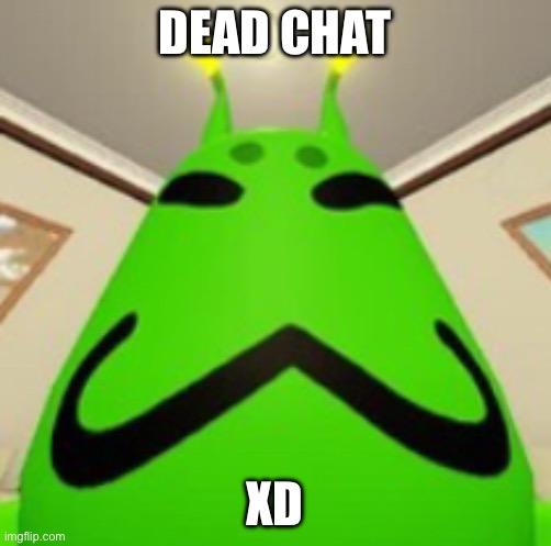 Chat is dead | DEAD CHAT; XD | image tagged in gnarpy | made w/ Imgflip meme maker