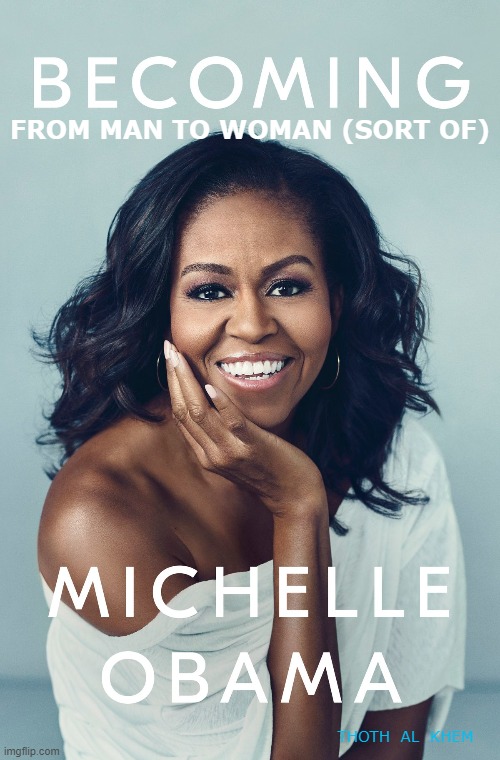 MICHELLE OBAMA IS A MAN | FROM MAN TO WOMAN (SORT OF); THOTH  AL  KHEM | image tagged in moochelle,michelle obama is a man,obama books,wake up america,muscles | made w/ Imgflip meme maker
