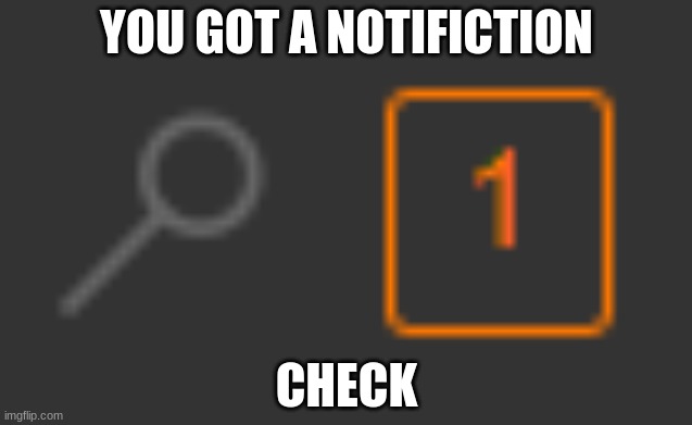 1 notification | YOU GOT A NOTIFICTION CHECK | image tagged in 1 notification | made w/ Imgflip meme maker
