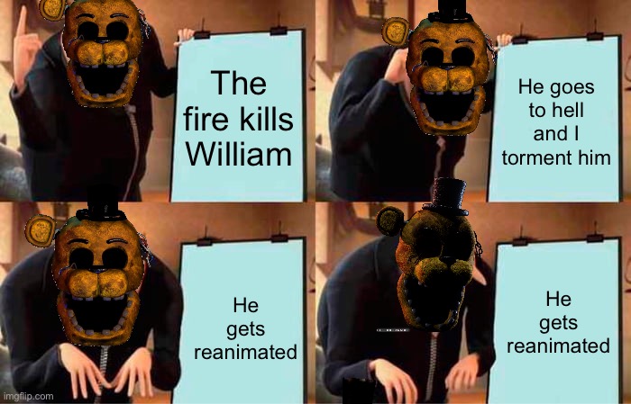 Cassidy ? | The fire kills William; He goes to hell and I torment him; He gets reanimated; He gets reanimated | image tagged in memes,gru's plan | made w/ Imgflip meme maker