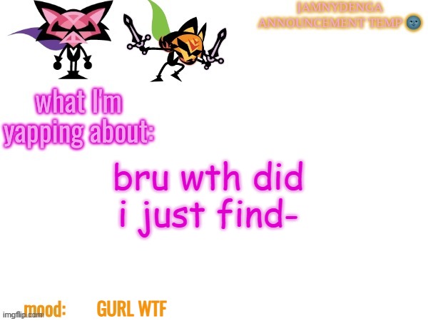 announcement temp bcuz why not | bru wth did i just find-; GURL WTF | image tagged in announcement temp bcuz why not | made w/ Imgflip meme maker