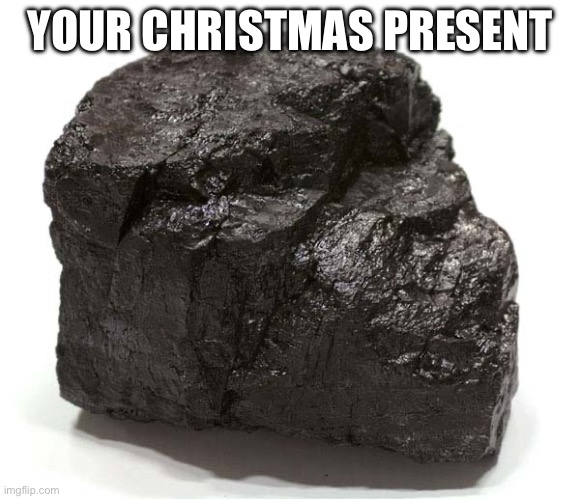 Coal  | YOUR CHRISTMAS PRESENT | image tagged in coal | made w/ Imgflip meme maker