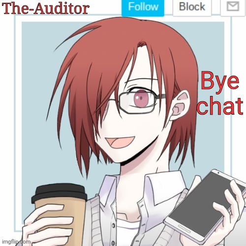 The-Auditor's announcement template | Bye chat | image tagged in the-auditor's announcement template | made w/ Imgflip meme maker