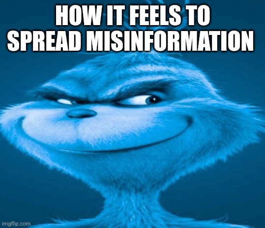 Pov how it feels | HOW IT FEELS TO SPREAD MISINFORMATION | image tagged in the blue grinch | made w/ Imgflip meme maker