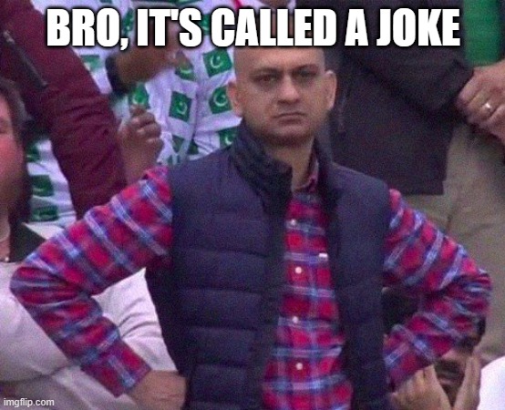 Angry Man | BRO, IT'S CALLED A JOKE | image tagged in angry man | made w/ Imgflip meme maker