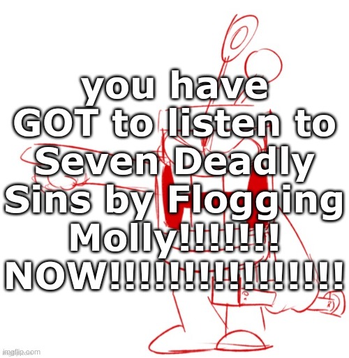 RRRAGGGGHHHHH!!!!!!!!!!!!!!!!!!!!!!!!!!!!!!!!!!!!!!!!!!! | you have GOT to listen to Seven Deadly Sins by Flogging Molly!!!!!!! NOW!!!!!!!!!!!!!!!! | image tagged in rrragggghhhhh | made w/ Imgflip meme maker