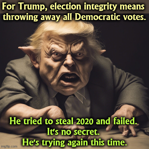 When Republicans start talking about election integrity, try not to laugh out loud. | For Trump, election integrity means 

throwing away all Democratic votes. He tried to steal 2020 and failed. 
It's no secret. 
He's trying again this time. | image tagged in trump,gollum,election 2024,steal | made w/ Imgflip meme maker