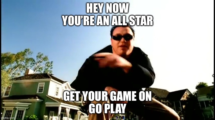 All Star | HEY NOW
YOU’RE AN ALL STAR; GET YOUR GAME ON
GO PLAY | image tagged in all star smash mouth play | made w/ Imgflip meme maker