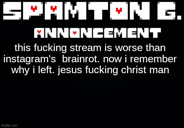 Spamton announcement temp | this fucking stream is worse than instagram's  brainrot. now i remember why i left. jesus fucking christ man | image tagged in spamton announcement temp | made w/ Imgflip meme maker