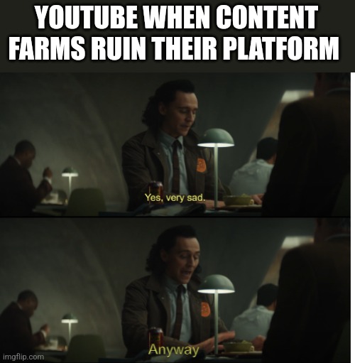 Yes, very sad. Anyway | YOUTUBE WHEN CONTENT FARMS RUIN THEIR PLATFORM | image tagged in yes very sad anyway | made w/ Imgflip meme maker