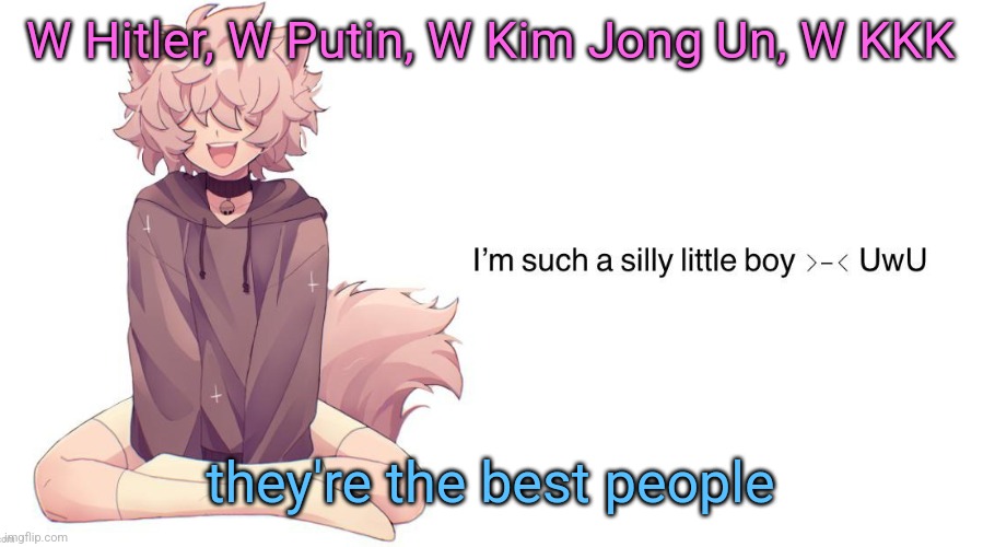 Silly_Neko announcement template | W Hitler, W Putin, W Kim Jong Un, W KKK; they're the best people | image tagged in silly_neko announcement template | made w/ Imgflip meme maker