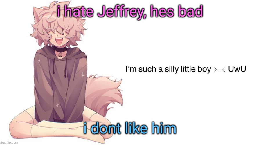 Silly_Neko announcement template | i hate Jeffrey, hes bad; i dont like him | image tagged in silly_neko announcement template | made w/ Imgflip meme maker