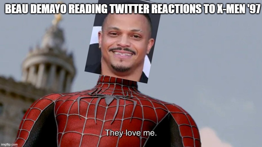 X-Men '97. 'Nuff said. | BEAU DEMAYO READING TWITTER REACTIONS TO X-MEN '97 | image tagged in they love me,x-men '97 | made w/ Imgflip meme maker