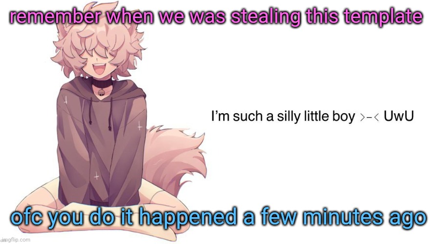 Silly_Neko announcement template | remember when we was stealing this template; ofc you do it happened a few minutes ago | image tagged in silly_neko announcement template | made w/ Imgflip meme maker