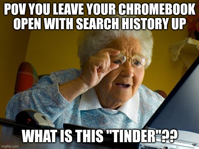 Grandma Finds The Internet Meme | POV YOU LEAVE YOUR CHROMEBOOK OPEN WITH SEARCH HISTORY UP; WHAT IS THIS "TINDER"?? | image tagged in memes,grandma finds the internet | made w/ Imgflip meme maker