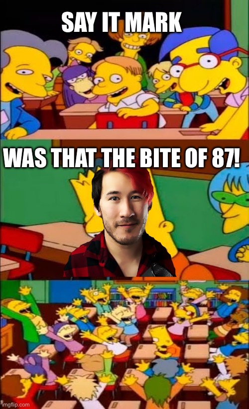 say the line bart! simpsons | SAY IT MARK; WAS THAT THE BITE OF 87! | image tagged in say the line bart simpsons | made w/ Imgflip meme maker
