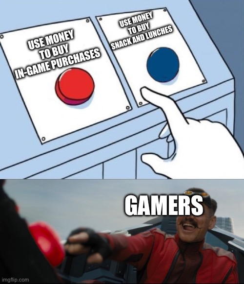 In-Game Gamble | USE MONEY TO BUY SNACK AND LUNCHES; USE MONEY TO BUY IN-GAME PURCHASES; GAMERS | image tagged in robotnik button | made w/ Imgflip meme maker